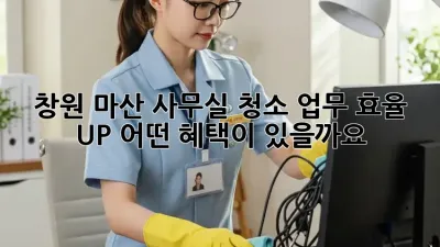 창원 마산 사무실 청소, 업무 효율 UP! 어떤 혜택이 있을까요?