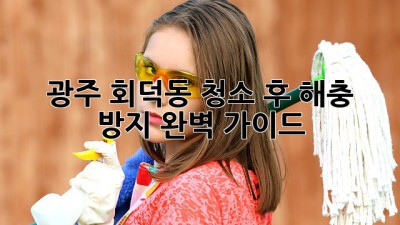 광주 회덕동 청소 후 해충 방지 완벽 가이드!