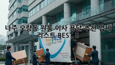 나주 오량동 원룸 이사? 용달 추천 업체 리스트 BEST 5!