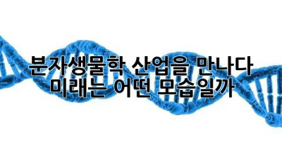 🧬분자생물학, 산업을 만나다! 미래는 어떤 모습일까?🚀