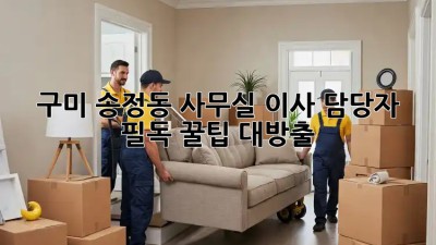 구미 송정동 사무실 이사 담당자 필독! 꿀팁 대방출🍯